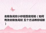 去除鱼尾纹小妙招百度经验（如何有效去除鱼尾纹 五个方法教你祛除）