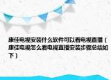 康佳电视安装什么软件可以看电视直播（康佳电视怎么看电视直播安装步骤总结如下）