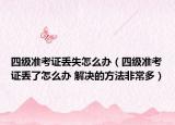 四级准考证丢失怎么办（四级准考证丢了怎么办 解决的方法非常多）