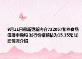 9月11日最新更新内容732057紫燕食品值得申购吗 发行价格预估为15.15元 详细情况介绍