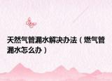 天然气管漏水解决办法（燃气管漏水怎么办）