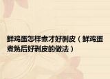 鲜鸡蛋怎样煮才好剥皮（鲜鸡蛋煮熟后好剥皮的做法）