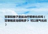 甘草和桔子皮能治疗咳嗽化痰吗（甘草桔皮泡樱桃萝卜 可以理气化痰）