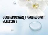 交朋友的歇后语（与朋友交有什么歇后语）