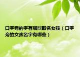 口字旁的字有哪些取名女孩（口字旁的女孩名字有哪些）