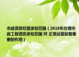 市政资质经营承包范围（2018年办理市政工程资质承包范围 对 正常运营起着重要的作用）