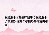 眼线液干了掉是咋回事（眼线液干了怎么办 这几个小技巧帮你解决难题）