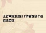 王者荣耀浪漫打卡阵营在哪个位置选英雄