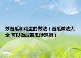 炒苦瓜和鸡蛋的做法（苦瓜做法大全 可以做成苦瓜炒鸡蛋）