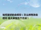 如何更好的去痘印（怎么样有效去痘印 给大家提五个方法）