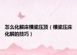 怎么化解床横梁压顶（横梁压床化解的技巧）