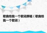 歌曲给我一个歌词原唱（歌曲给我一个歌词）