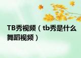 TB秀视频（tb秀是什么舞蹈视频）