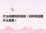 什么叫做光环效应（光环效应是什么意思）