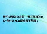 胃不舒服怎么办好（胃不舒服怎么办 有什么方法缓解胃不舒服）