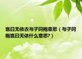 岂曰无依衣与子同袍意思（与子同袍岂曰无依什么意思?）