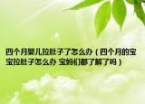 四个月婴儿拉肚子了怎么办（四个月的宝宝拉肚子怎么办 宝妈们都了解了吗）