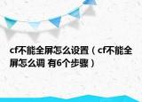 cf不能全屏怎么设置（cf不能全屏怎么调 有6个步骤）