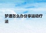 梦遗怎么办分享运动疗法