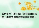 如何推荐一本好书?（怎样选择自己的一本好书 希望对大家有所帮助）