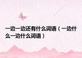 一边一边还有什么词语（一边什么一边什么词语）