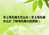 手上毛孔粗大怎么办（手上毛孔粗怎么办 了解毛孔粗大的原因）