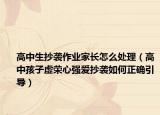 高中生抄袭作业家长怎么处理（高中孩子虚荣心强爱抄袭如何正确引导）