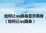 如何让qq隐身显示离线（如何让qq隐身）