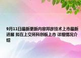 9月11日最新更新内容邦彦技术上市最新进展 拟在上交所科创板上市 详细情况介绍