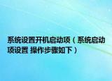 系统设置开机启动项（系统启动项设置 操作步骤如下）