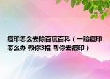 痘印怎么去除百度百科（一脸痘印怎么办 教你3招 帮你去痘印）