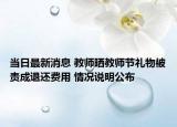 当日最新消息 教师晒教师节礼物被责成退还费用 情况说明公布
