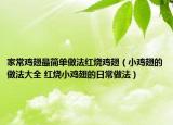 家常鸡翅最简单做法红烧鸡翅（小鸡翅的做法大全 红烧小鸡翅的日常做法）
