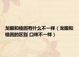 龙眼和桂圆有什么不一样（龙眼和桂圆的区别 口味不一样）