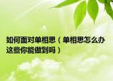 如何面对单相思（单相思怎么办 这些你能做到吗）