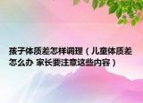 孩子体质差怎样调理（儿童体质差怎么办 家长要注意这些内容）