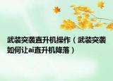 武装突袭直升机操作（武装突袭如何让ai直升机降落）