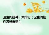卫生间挂件十大排行（卫生间挂件怎样选购）