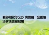 眼部细纹怎么办 需要用一定的解决方法来缓解嘛