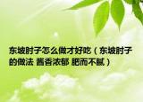 东坡肘子怎么做才好吃（东坡肘子的做法 酱香浓郁 肥而不腻）