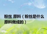 粉丝 原料（粉丝是什么原料做成的）
