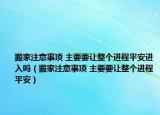 搬家注意事项 主要要让整个进程平安进入吗（搬家注意事项 主要要让整个进程平安）