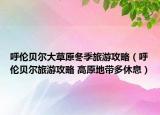 呼伦贝尔大草原冬季旅游攻略（呼伦贝尔旅游攻略 高原地带多休息）