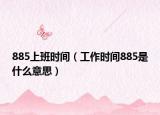 885上班时间（工作时间885是什么意思）