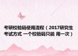 考研校验码使用流程（2017研究生考试方式 一个校验码只能 用一次）