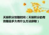 天猫积分到期时间（天猫积分的有效期是多久有什么方法获取）