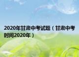 2020年甘肃中考试题（甘肃中考时间2020年）