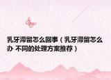 乳牙滞留怎么回事（乳牙滞留怎么办 不同的处理方案推荐）