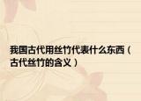 我国古代用丝竹代表什么东西（古代丝竹的含义）