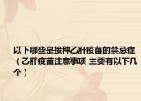 以下哪些是接种乙肝疫苗的禁忌症（乙肝疫苗注意事项 主要有以下几个）